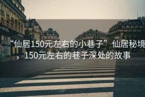 “仙居150元左右的小巷子”仙居秘境，150元左右的巷子深處的故事