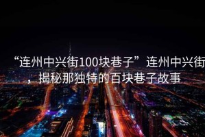 “連州中興街100塊巷子”連州中興街，揭秘那獨特的百塊巷子故事