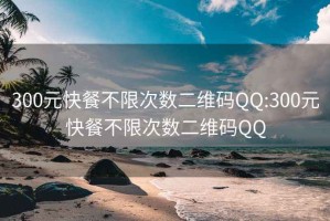 300元快餐不限次數(shù)二維碼QQ:300元快餐不限次數(shù)二維碼QQ