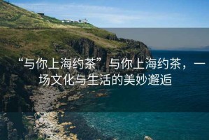 “與你上海約茶”與你上海約茶，一場(chǎng)文化與生活的美妙邂逅