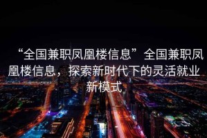 “全國兼職鳳凰樓信息”全國兼職鳳凰樓信息，探索新時(shí)代下的靈活就業(yè)新模式