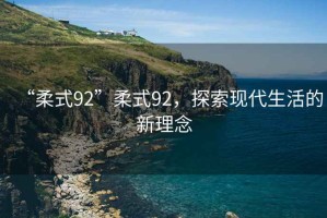 “柔式92”柔式92，探索現(xiàn)代生活的新理念