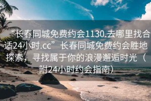 “長春同城免費(fèi)約會1130.去哪里找合適24小時.cc”長春同城免費(fèi)約會勝地探索，尋找屬于你的浪漫邂逅時光（附24小時約會指南）