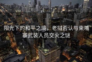 陽光下的和平之境，老撾否認與柬埔寨武裝人員交火之謎