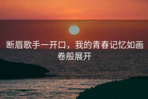 斷眉歌手一開口，我的青春記憶如畫卷般展開
