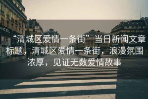 “清城區(qū)愛情一條街”當(dāng)日新聞文章標(biāo)題，清城區(qū)愛情一條街，浪漫氛圍濃厚，見證無數(shù)愛情故事