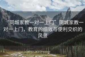 “同城家教一對(duì)一上門”同城家教一對(duì)一上門，教育的細(xì)致與便利交織的風(fēng)景