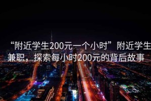 “附近學(xué)生200元一個(gè)小時(shí)”附近學(xué)生兼職，探索每小時(shí)200元的背后故事