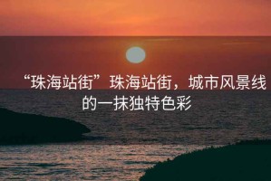 “珠海站街”珠海站街，城市風景線的一抹獨特色彩