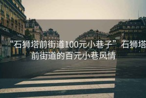 “石獅塔前街道100元小巷子”石獅塔前街道的百元小巷風(fēng)情