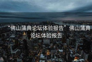 “佛山蒲典論壇體驗報告”佛山蒲典論壇體驗報告