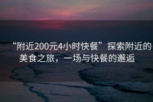 “附近200元4小時快餐”探索附近的美食之旅，一場與快餐的邂逅