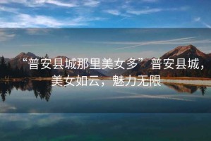 “普安縣城那里美女多”普安縣城，美女如云，魅力無限