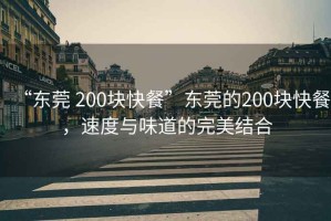 “東莞 200塊快餐”東莞的200塊快餐，速度與味道的完美結(jié)合