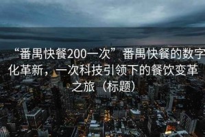 “番禺快餐200一次”番禺快餐的數(shù)字化革新，一次科技引領(lǐng)下的餐飲變革之旅（標(biāo)題）