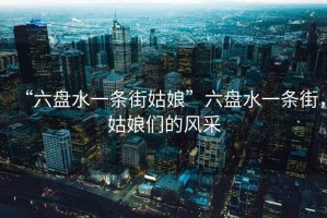 “六盤水一條街姑娘”六盤水一條街，姑娘們的風(fēng)采