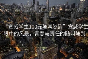 “宣威學生100元隨叫隨到”宣威學生眼中的風景，青春與責任的隨叫隨到