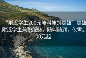 “附近學(xué)生200元隨叫隨到楚雄”楚雄附近學(xué)生兼職服務(wù)，隨叫隨到，僅需200元起