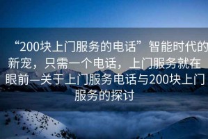 “200塊上門服務(wù)的電話”智能時代的新寵，只需一個電話，上門服務(wù)就在眼前—關(guān)于上門服務(wù)電話與200塊上門服務(wù)的探討