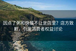 因點了粥和快餐不讓坐店里？店方致歉，引發(fā)消費者權(quán)益討論