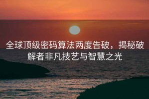 全球頂級密碼算法兩度告破，揭秘破解者非凡技藝與智慧之光