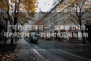 “可約可空降可一”探索前沿科技，可約可空降可一的新時代應用與影響