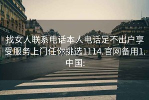 找女人聯(lián)系電話本人電話足不出戶享受服務(wù)上門(mén)任你挑選1114.官網(wǎng)備用1.中國(guó):