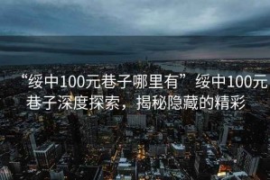 “綏中100元巷子哪里有”綏中100元巷子深度探索，揭秘隱藏的精彩