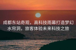 成都東站奇觀，高科技雨幕打造夢(mèng)幻水簾洞，旅客體驗(yàn)未來(lái)科技之旅