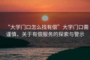 “大學門口怎么找有償”大學門口需謹慎，關(guān)于有償服務(wù)的探索與警示