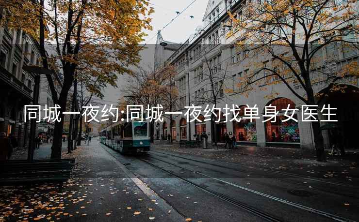 同城一夜約:同城一夜約找單身女醫(yī)生