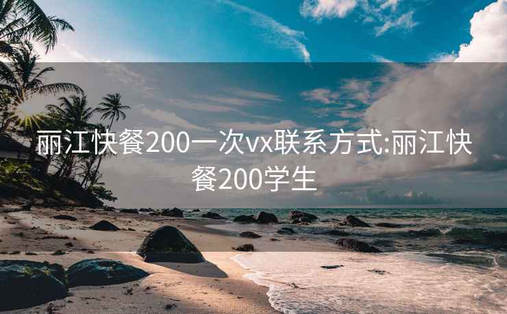 麗江快餐200一次vx聯(lián)系方式:麗江快餐200學(xué)生