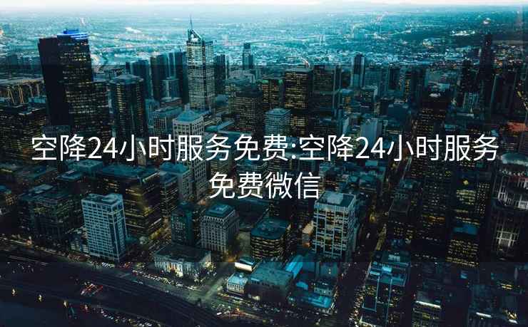 空降24小時(shí)服務(wù)免費(fèi):空降24小時(shí)服務(wù)免費(fèi)微信