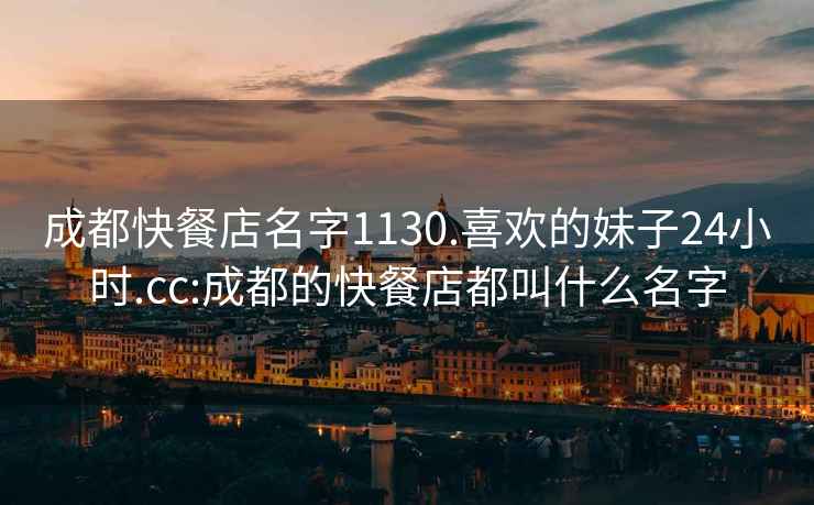 成都快餐店名字1130.喜歡的妹子24小時.cc:成都的快餐店都叫什么名字