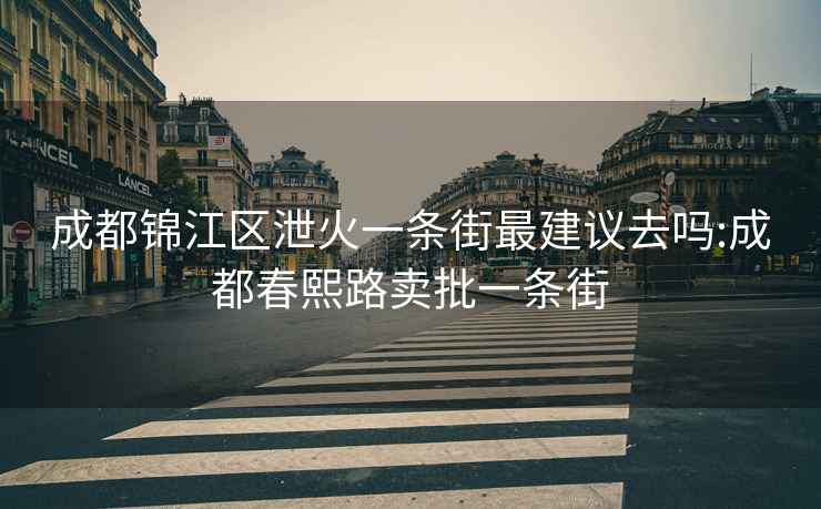 成都錦江區(qū)泄火一條街最建議去嗎:成都春熙路賣批一條街