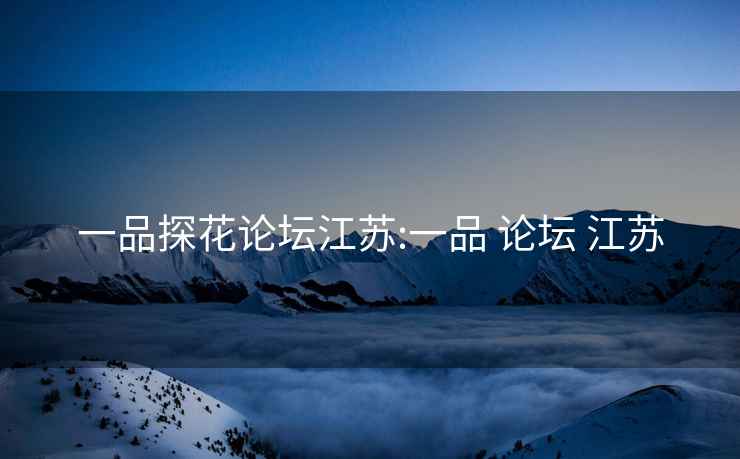一品探花論壇江蘇:一品 論壇 江蘇
