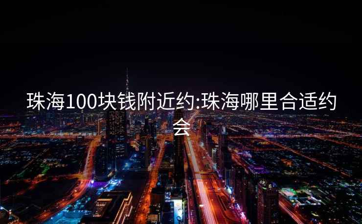 珠海100塊錢附近約:珠海哪里合適約會