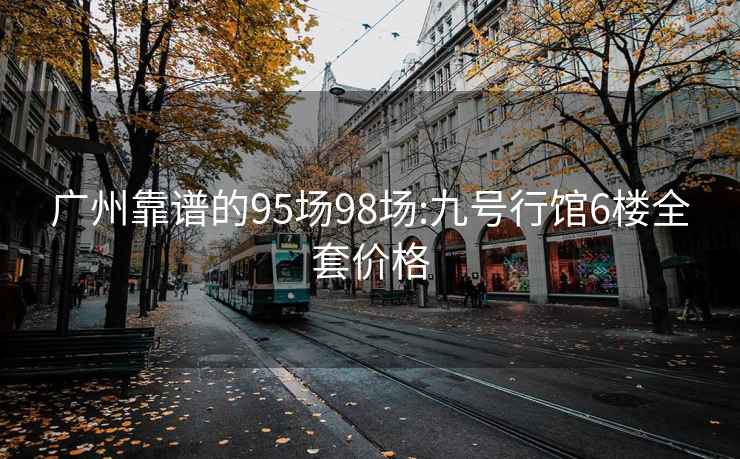 廣州靠譜的95場(chǎng)98場(chǎng):九號(hào)行館6樓全套價(jià)格