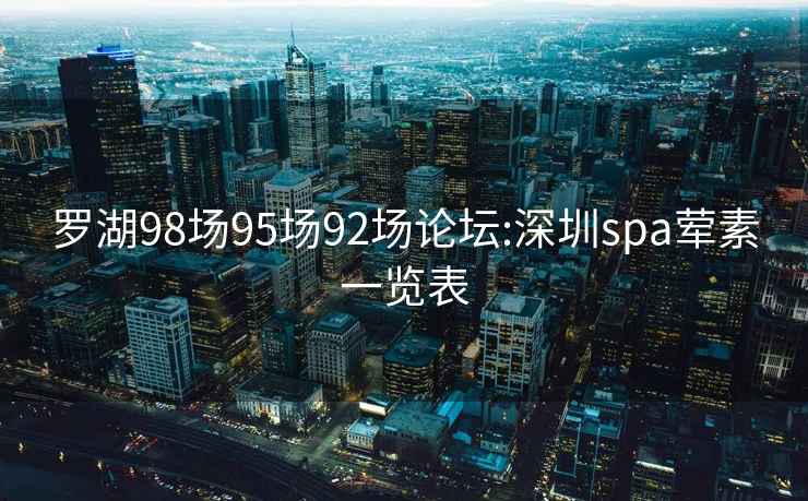 羅湖98場95場92場論壇:深圳spa葷素一覽表