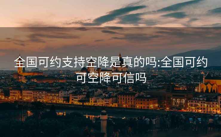 全國(guó)可約支持空降是真的嗎:全國(guó)可約可空降可信嗎