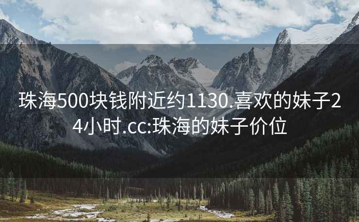 珠海500塊錢(qián)附近約1130.喜歡的妹子24小時(shí).cc:珠海的妹子價(jià)位