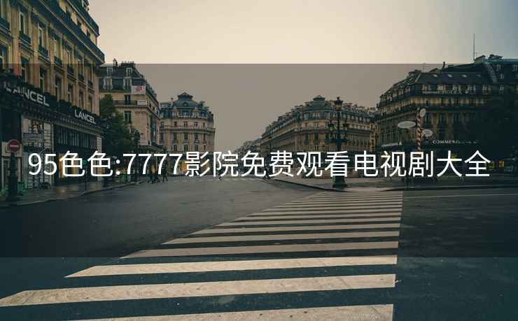 95色色:7777影院免費(fèi)觀看電視劇大全