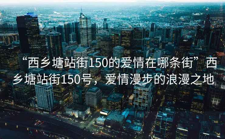 “西鄉(xiāng)塘站街150的愛情在哪條街”西鄉(xiāng)塘站街150號，愛情漫步的浪漫之地