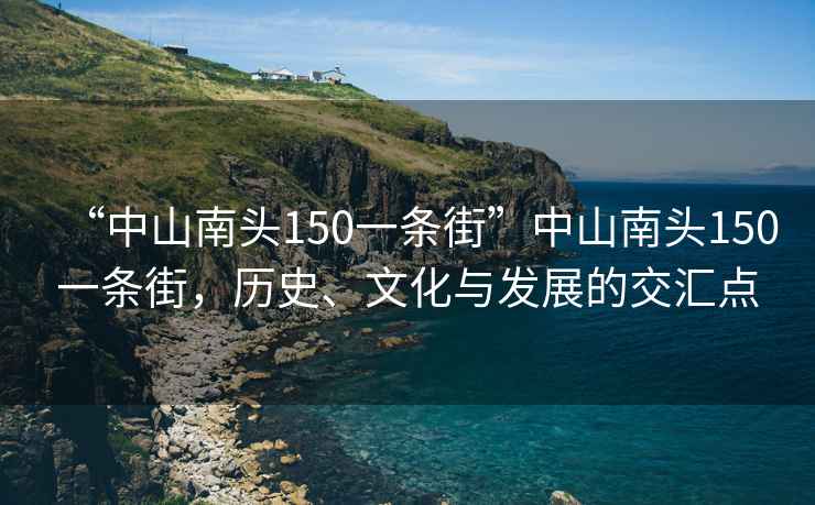 “中山南頭150一條街”中山南頭150一條街，歷史、文化與發(fā)展的交匯點