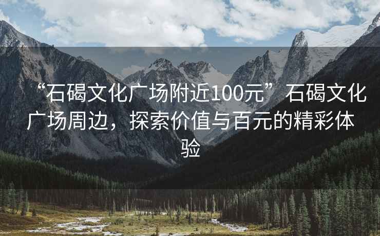“石碣文化廣場附近100元”石碣文化廣場周邊，探索價值與百元的精彩體驗