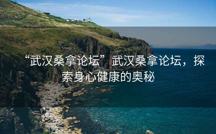 “武漢桑拿論壇”武漢桑拿論壇，探索身心健康的奧秘
