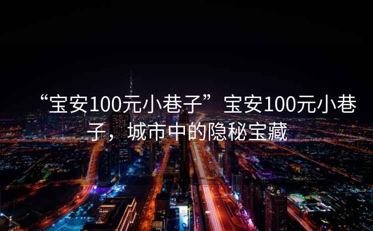 “寶安100元小巷子”寶安100元小巷子，城市中的隱秘寶藏