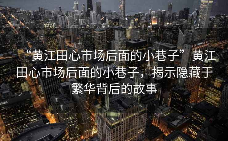 “黃江田心市場(chǎng)后面的小巷子”黃江田心市場(chǎng)后面的小巷子，揭示隱藏于繁華背后的故事