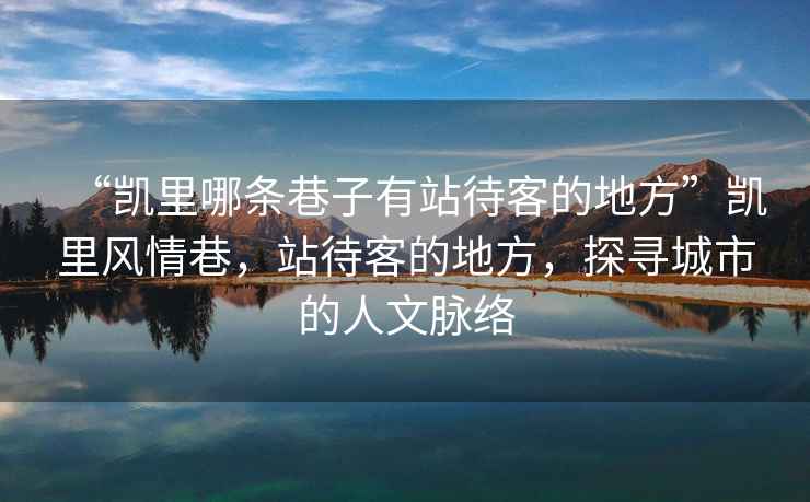 “凱里哪條巷子有站待客的地方”凱里風(fēng)情巷，站待客的地方，探尋城市的人文脈絡(luò)