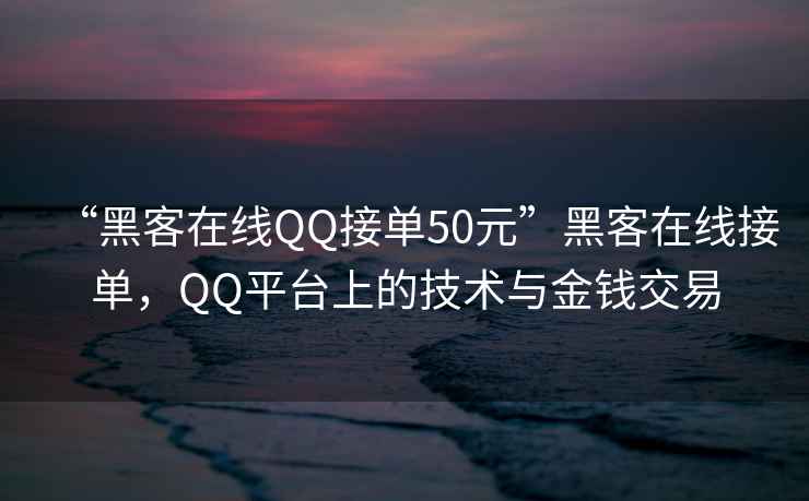 “黑客在線QQ接單50元”黑客在線接單，QQ平臺(tái)上的技術(shù)與金錢交易